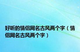 好听的情侣网名古风两个字（情侣网名古风两个字）