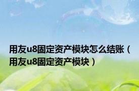 用友u8固定资产模块怎么结账（用友u8固定资产模块）