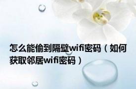 怎么能偷到隔壁wifi密码（如何获取邻居wifi密码）