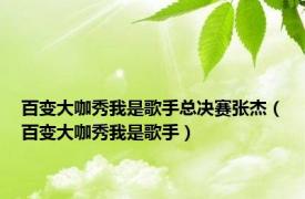 百变大咖秀我是歌手总决赛张杰（百变大咖秀我是歌手）