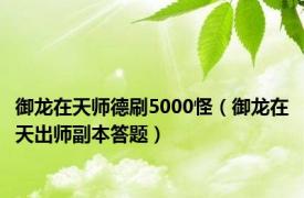 御龙在天师德刷5000怪（御龙在天出师副本答题）