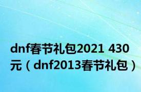 dnf春节礼包2021 430元（dnf2013春节礼包）