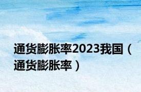 通货膨胀率2023我国（通货膨胀率）