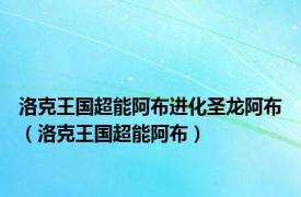 洛克王国超能阿布进化圣龙阿布（洛克王国超能阿布）