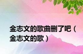 金志文的歌曲删了吧（金志文的歌）