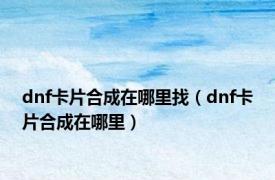 dnf卡片合成在哪里找（dnf卡片合成在哪里）