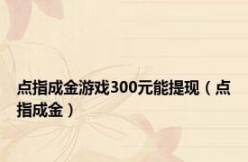 点指成金游戏300元能提现（点指成金）