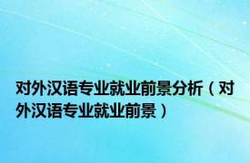 对外汉语专业就业前景分析（对外汉语专业就业前景）