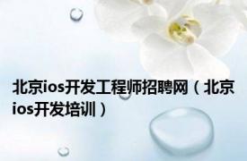 北京ios开发工程师招聘网（北京ios开发培训）