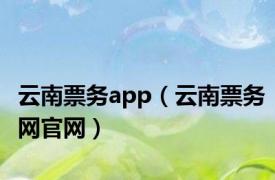 云南票务app（云南票务网官网）