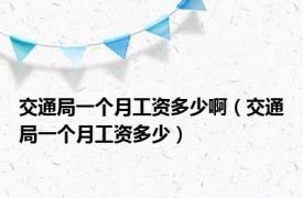 交通局一个月工资多少啊（交通局一个月工资多少）