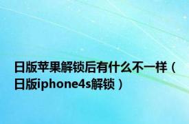 日版苹果解锁后有什么不一样（日版iphone4s解锁）