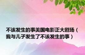 不该发生的事美国电影正大剧场（我与儿子发生了不该发生的事）