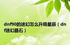 dnf90的迷幻怎么升级星辰（dnf迷幻晶石）