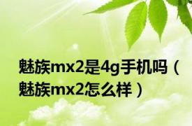 魅族mx2是4g手机吗（魅族mx2怎么样）