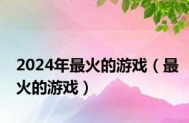 2024年最火的游戏（最火的游戏）