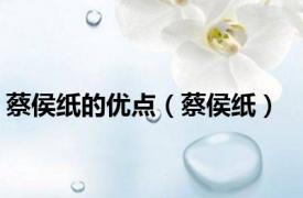 蔡侯纸的优点（蔡侯纸）