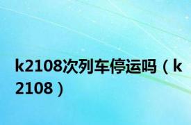 k2108次列车停运吗（k2108）