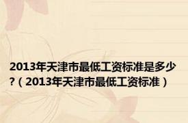 2013年天津市最低工资标准是多少?（2013年天津市最低工资标准）