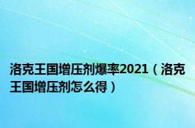 洛克王国增压剂爆率2021（洛克王国增压剂怎么得）