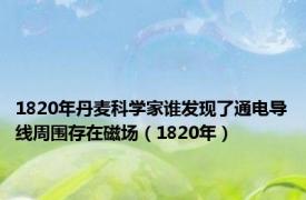 1820年丹麦科学家谁发现了通电导线周围存在磁场（1820年）