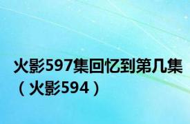 火影597集回忆到第几集（火影594）