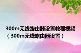 300m无线路由器设置教程视频（300m无线路由器设置）