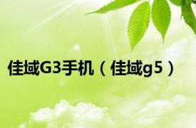 佳域G3手机（佳域g5）