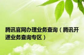 腾讯官网办理业务查询（腾讯开通业务查询专区）