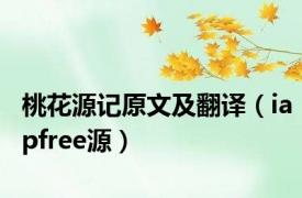 桃花源记原文及翻译（iapfree源）