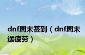 dnf周末签到（dnf周末送疲劳）