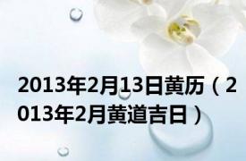 2013年2月13日黄历（2013年2月黄道吉日）