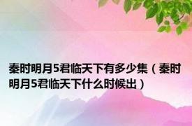 秦时明月5君临天下有多少集（秦时明月5君临天下什么时候出）