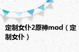 定制女仆2原神mod（定制女仆）