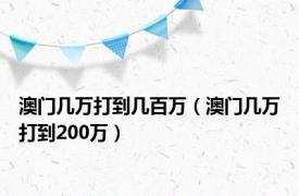 澳门几万打到几百万（澳门几万打到200万）