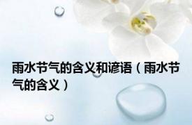 雨水节气的含义和谚语（雨水节气的含义）