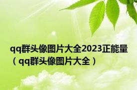 qq群头像图片大全2023正能量（qq群头像图片大全）