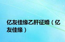 亿友佳缘乙肝征婚（亿友佳缘）