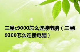 三星c9000怎么连接电脑（三星i9300怎么连接电脑）