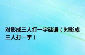 对影成三人打一字谜语（对影成三人打一字）