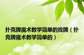 扑克牌魔术教学简单的找牌（扑克牌魔术教学简单的）