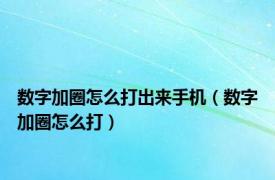 数字加圈怎么打出来手机（数字加圈怎么打）