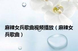 麻辣女兵歌曲视频播放（麻辣女兵歌曲）