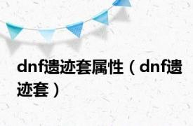 dnf遗迹套属性（dnf遗迹套）