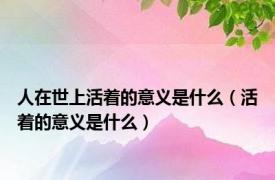 人在世上活着的意义是什么（活着的意义是什么）