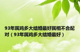 93年属鸡多大结婚最好属相不合配对（93年属鸡多大结婚最好）