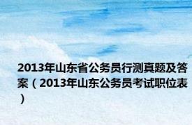 2013年山东省公务员行测真题及答案（2013年山东公务员考试职位表）