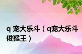 q 宠大乐斗（q宠大乐斗俊猴王）