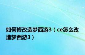 如何修改造梦西游3（ce怎么改造梦西游3）