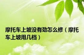 摩托车上坡没有劲怎么修（摩托车上坡用几档）